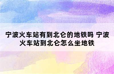 宁波火车站有到北仑的地铁吗 宁波火车站到北仑怎么坐地铁